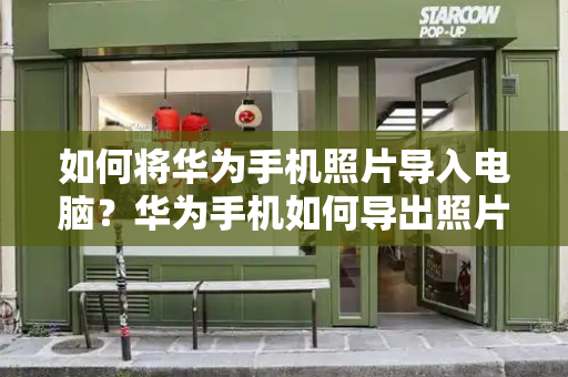 如何将华为手机照片导入电脑？华为手机如何导出照片-第1张图片-星选测评