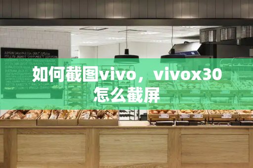 如何截图vivo，vivox30怎么截屏-第1张图片-星选测评