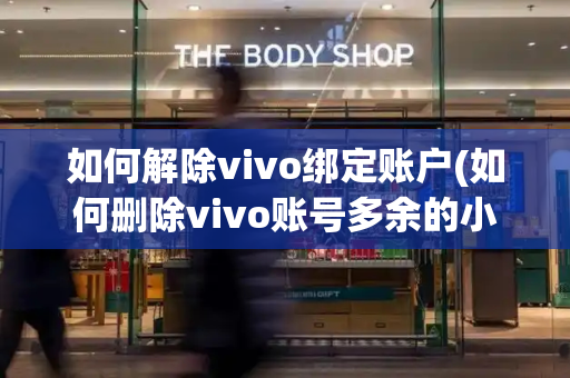 如何解除vivo绑定账户(如何删除vivo账号多余的小号)