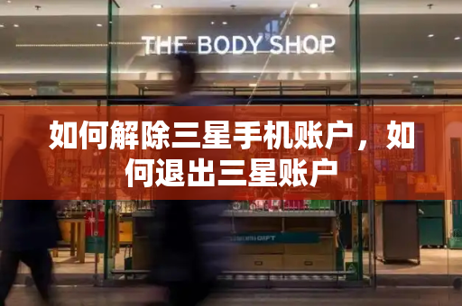 如何解除三星手机账户，如何退出三星账户-第1张图片-星选测评