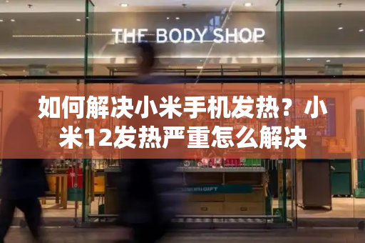 如何解决小米手机发热？小米12发热严重怎么解决