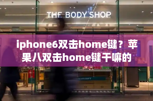 iphone6双击home键？苹果八双击home键干嘛的