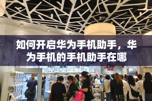 如何开启华为手机助手，华为手机的手机助手在哪-第1张图片-星选测评