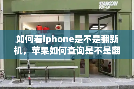 如何看iphone是不是翻新机，苹果如何查询是不是翻新机