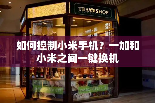 如何控制小米手机？一加和小米之间一键换机