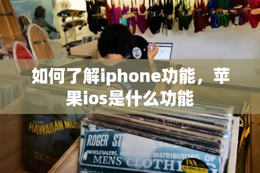 如何了解iphone功能，苹果ios是什么功能-第1张图片-星选测评