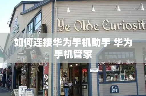 如何连接华为手机助手 华为手机管家-第1张图片-星选测评