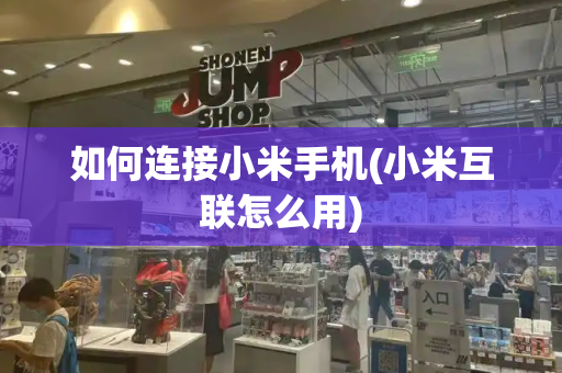 如何连接小米手机(小米互联怎么用)-第1张图片-星选测评
