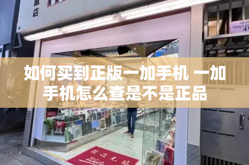 如何买到正版一加手机 一加手机怎么查是不是正品