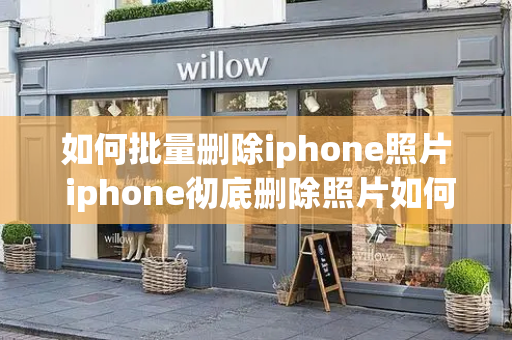 如何批量删除iphone照片 iphone彻底删除照片如何恢复