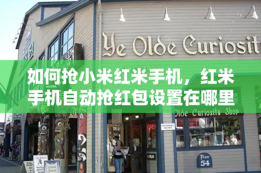 如何抢小米红米手机，红米手机自动抢红包设置在哪里