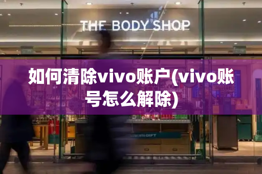 如何清除vivo账户(vivo账号怎么解除)