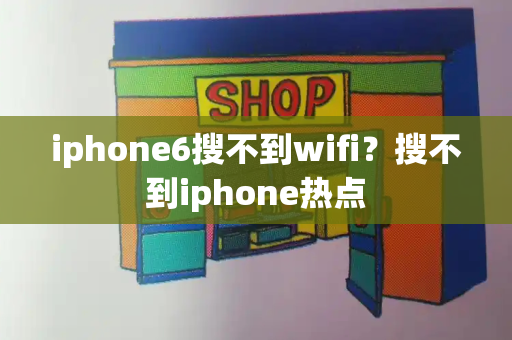iphone6搜不到wifi？搜不到iphone热点-第1张图片-星选测评