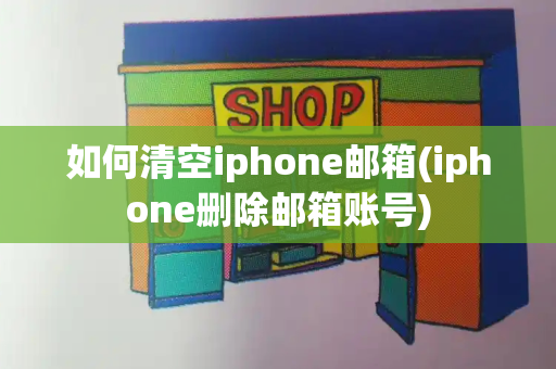 如何清空iphone邮箱(iphone删除邮箱账号)