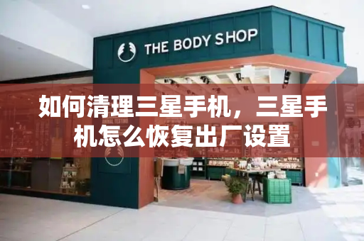 如何清理三星手机，三星手机怎么恢复出厂设置