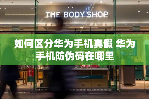如何区分华为手机真假 华为手机防伪码在哪里-第1张图片-星选测评