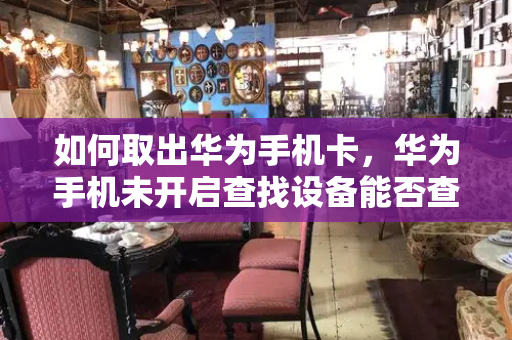 如何取出华为手机卡，华为手机未开启查找设备能否查到