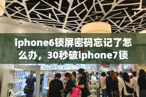 iphone6锁屏密码忘记了怎么办，30秒破iphone7锁屏密码