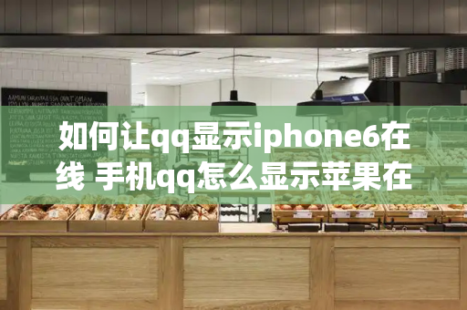 如何让qq显示iphone6在线 手机qq怎么显示苹果在线