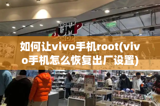 如何让vivo手机root(vivo手机怎么恢复出厂设置)