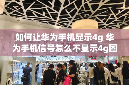 如何让华为手机显示4g 华为手机信号怎么不显示4g图标
