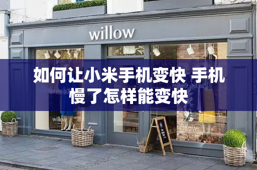 如何让小米手机变快 手机慢了怎样能变快