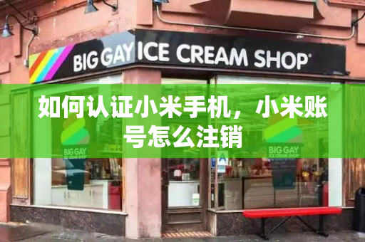 如何认证小米手机，小米账号怎么注销