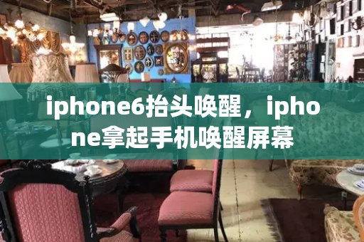 iphone6抬头唤醒，iphone拿起手机唤醒屏幕