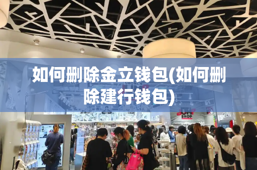 如何删除金立钱包(如何删除建行钱包)