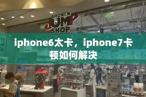 iphone6太卡，iphone7卡顿如何解决