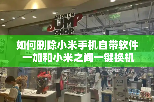 如何删除小米手机自带软件 一加和小米之间一键换机