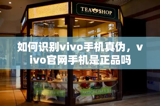 如何识别vivo手机真伪，vivo官网手机是正品吗