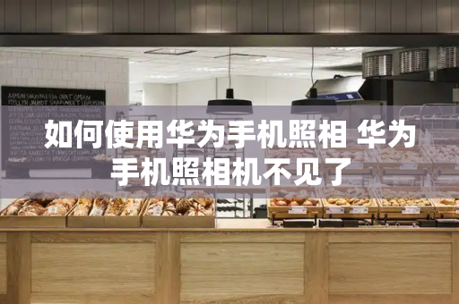 如何使用华为手机照相 华为手机照相机不见了