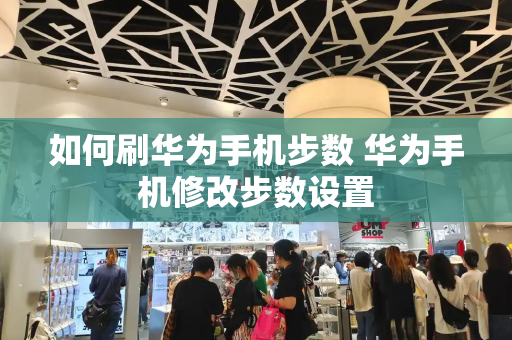 如何刷华为手机步数 华为手机修改步数设置-第1张图片-星选测评