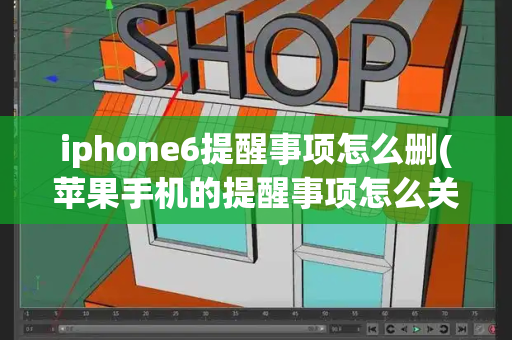 iphone6提醒事项怎么删(苹果手机的提醒事项怎么关闭)