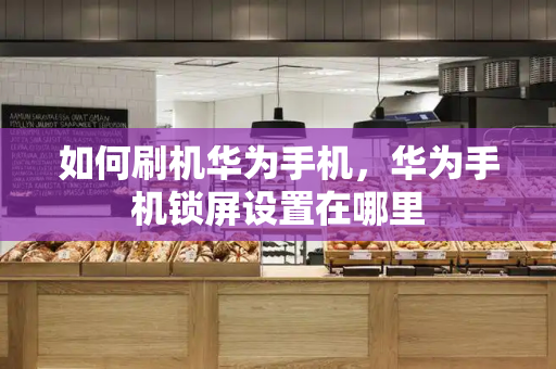 如何刷机华为手机，华为手机锁屏设置在哪里