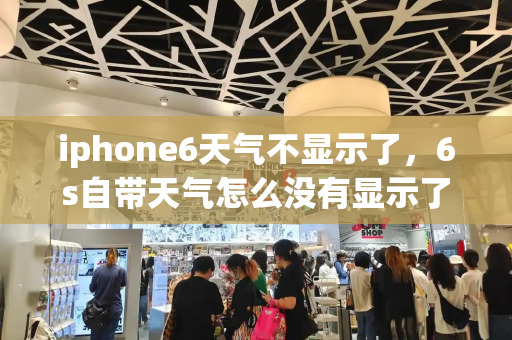 iphone6天气不显示了，6s自带天气怎么没有显示了