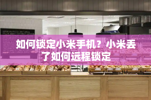 如何锁定小米手机？小米丢了如何远程锁定