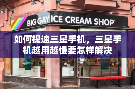 如何提速三星手机，三星手机越用越慢要怎样解决
