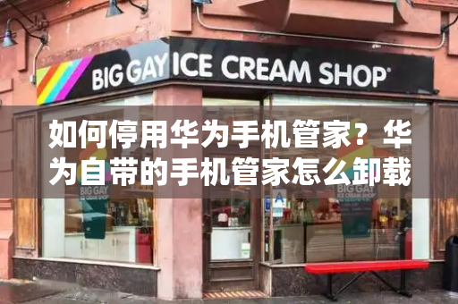 如何停用华为手机管家？华为自带的手机管家怎么卸载