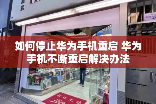 如何停止华为手机重启 华为手机不断重启解决办法