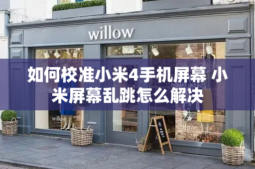 如何校准小米4手机屏幕 小米屏幕乱跳怎么解决
