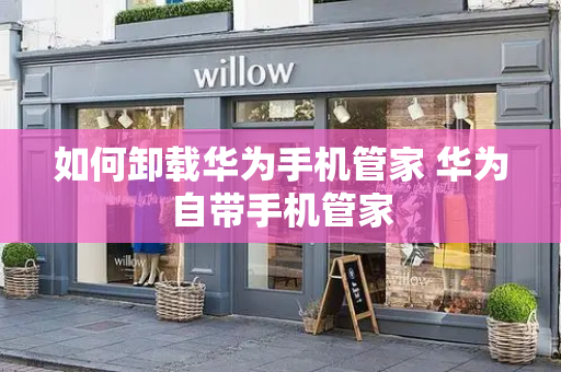 如何卸载华为手机管家 华为自带手机管家