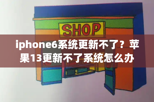 iphone6系统更新不了？苹果13更新不了系统怎么办