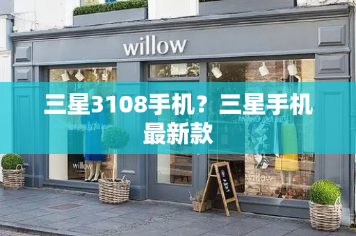 三星3108手机？三星手机最新款-第1张图片-星选测评