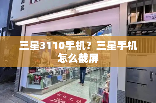 三星3110手机？三星手机怎么截屏-第1张图片-星选测评