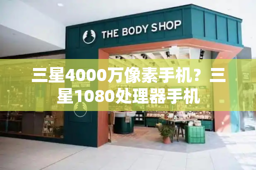 三星4000万像素手机？三星1080处理器手机