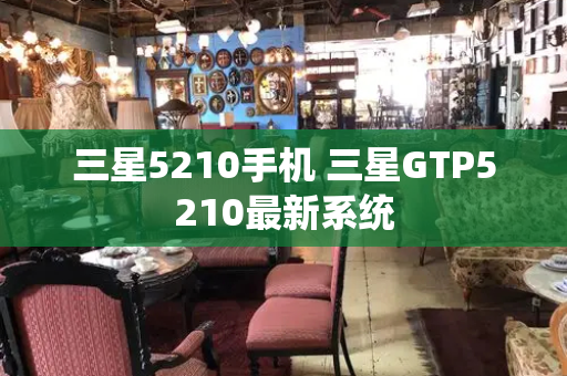三星5210手机 三星GTP5210最新系统-第1张图片-星选测评