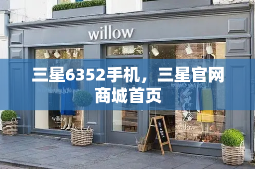 三星6352手机，三星官网商城首页