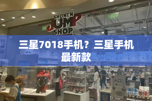 三星7018手机？三星手机最新款